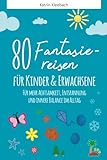 80 Fantasiereisen für Kinder und Erwachsene: Für mehr Achtsamkeit, Entspannung und innere Balance...